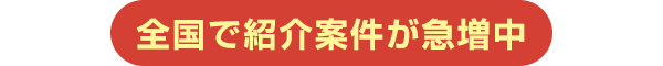 全国で紹介案件が急増中